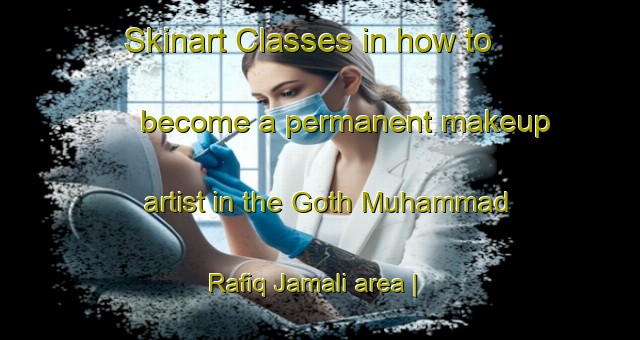 Skinart Classes in how to become a permanent makeup artist in the Goth Muhammad Rafiq Jamali area | PermanentmakeupTraining | PermanentmakeupClasses | SkinartTraining-Pakistan